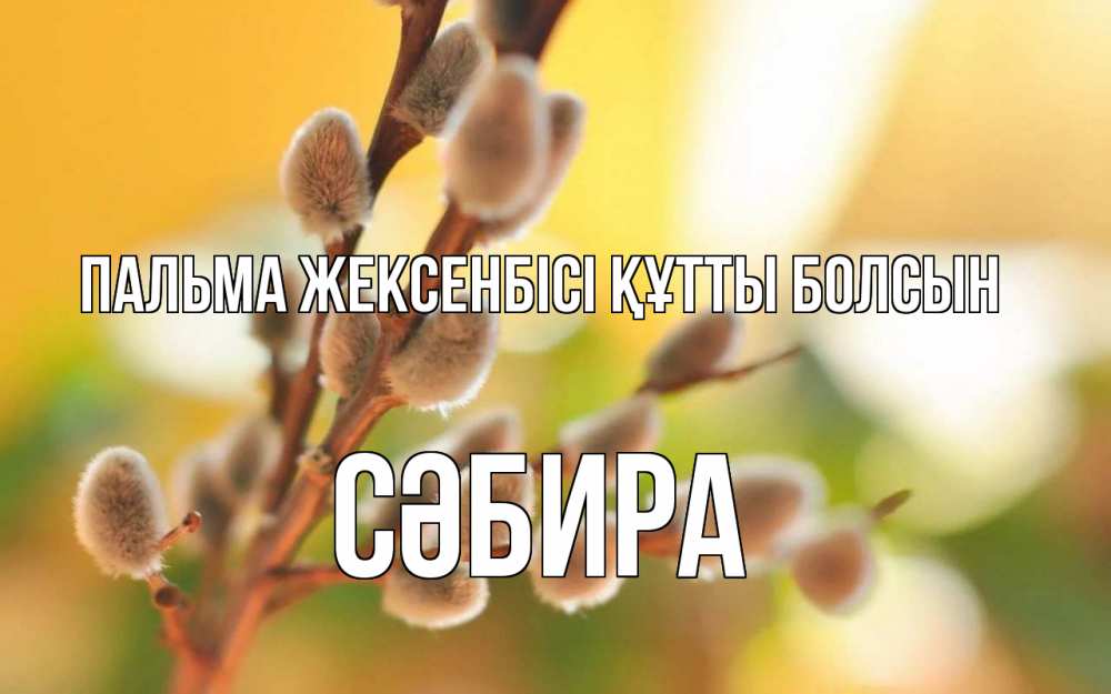 Күн сайын ашық хат с именем, СӘБИРА Пальма жексенбісі құтты болсын верба Онлайн тегін жүктеп алу тілектері бар керемет карта 