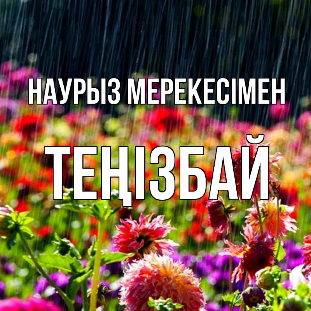 Күн сайын ашық хат с именем, ТЕҢІЗБАЙ Наурыз мерекесімен цветы под дождиком к международному женскому дню Онлайн тегін жүктеп алу тілектері бар керемет карта 