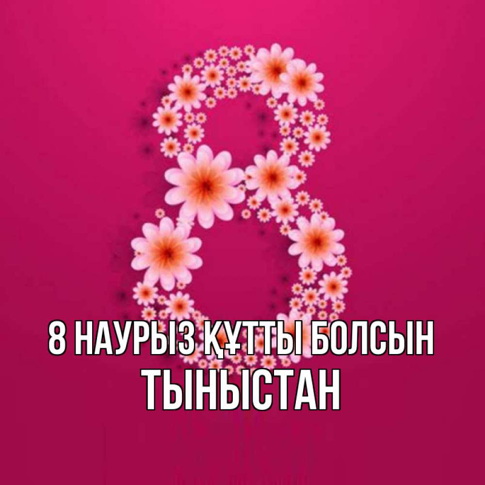 Күн сайын ашық хат с именем, ТЫНЫСТАН 8 наурыз құтты болсын цветы в виде цифры восемь Онлайн тегін жүктеп алу тілектері бар керемет карта 