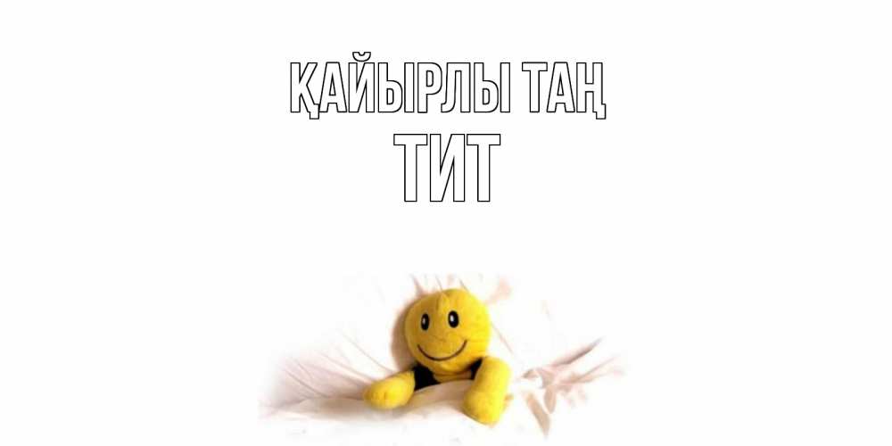 Күн сайын ашық хат с именем, Тит Қайырлы таң смайл, кровать Онлайн тегін жүктеп алу тілектері бар керемет карта 