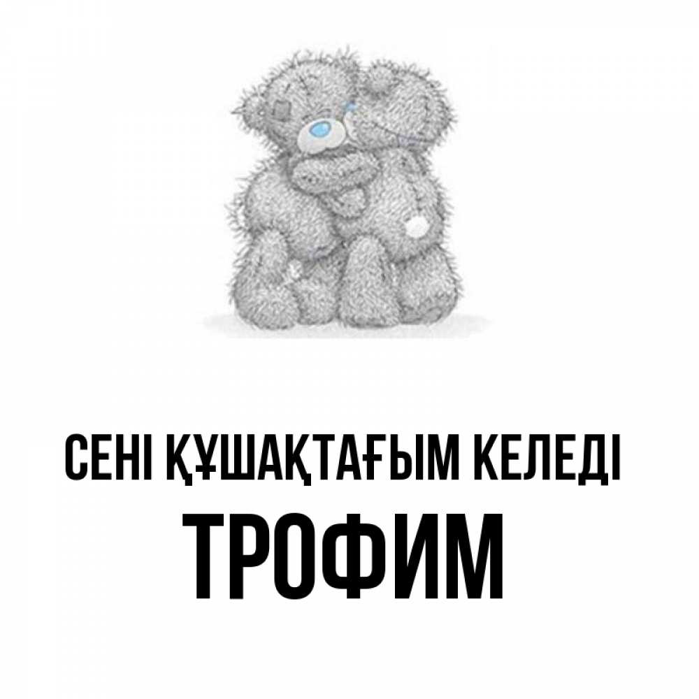 Күн сайын ашық хат с именем, Трофим сені құшақтағым келеді два теддика Онлайн тегін жүктеп алу тілектері бар керемет карта 