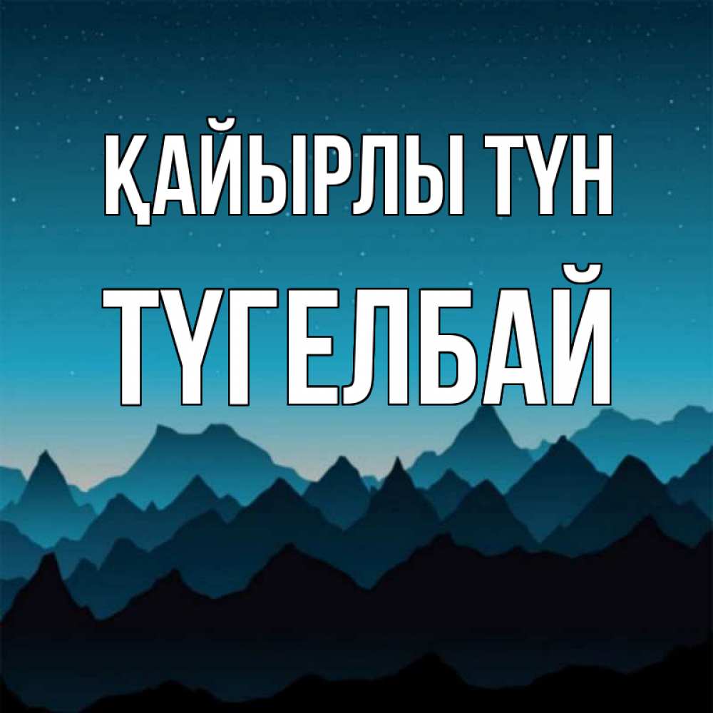 Күн сайын ашық хат с именем, ТҮГЕЛБАЙ Қайырлы түн сладких снов звездное небо Онлайн тегін жүктеп алу тілектері бар керемет карта 