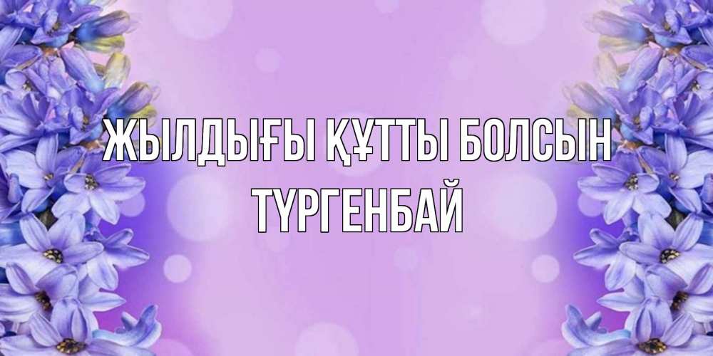 Күн сайын ашық хат с именем, ТҮРГЕНБАЙ Жылдығы құтты болсын открытка с сиренью Онлайн тегін жүктеп алу тілектері бар керемет карта 