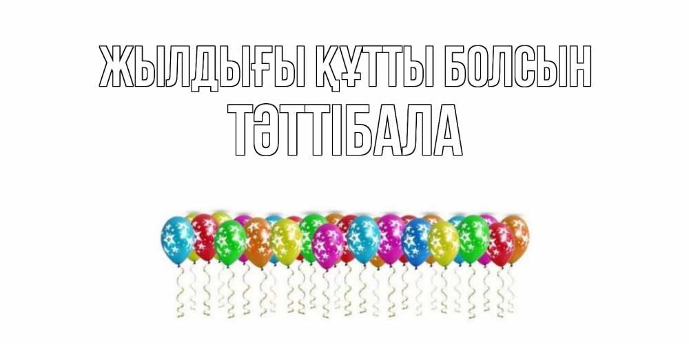 Күн сайын ашық хат с именем, ТӘТТІБАЛА Жылдығы құтты болсын Воздушные шары, звезды Онлайн тегін жүктеп алу тілектері бар керемет карта 