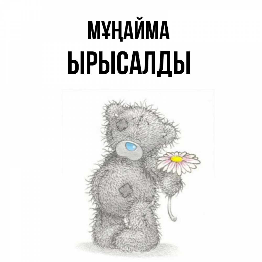 Күн сайын ашық хат с именем, ЫРЫСАЛДЫ Мұңайма Плюшевый медвежонок с заплатками Онлайн тегін жүктеп алу тілектері бар керемет карта 