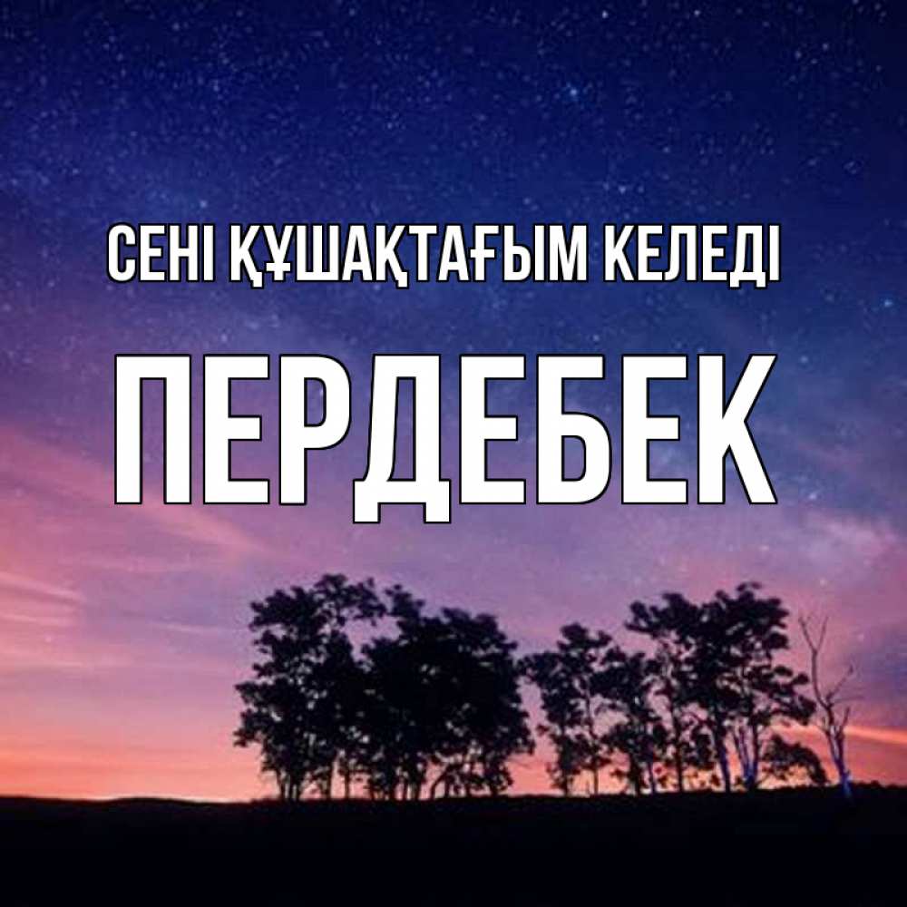 Күн сайын ашық хат с именем, ПЕРДЕБЕК сені құшақтағым келеді силуэты деревьев Онлайн тегін жүктеп алу тілектері бар керемет карта 