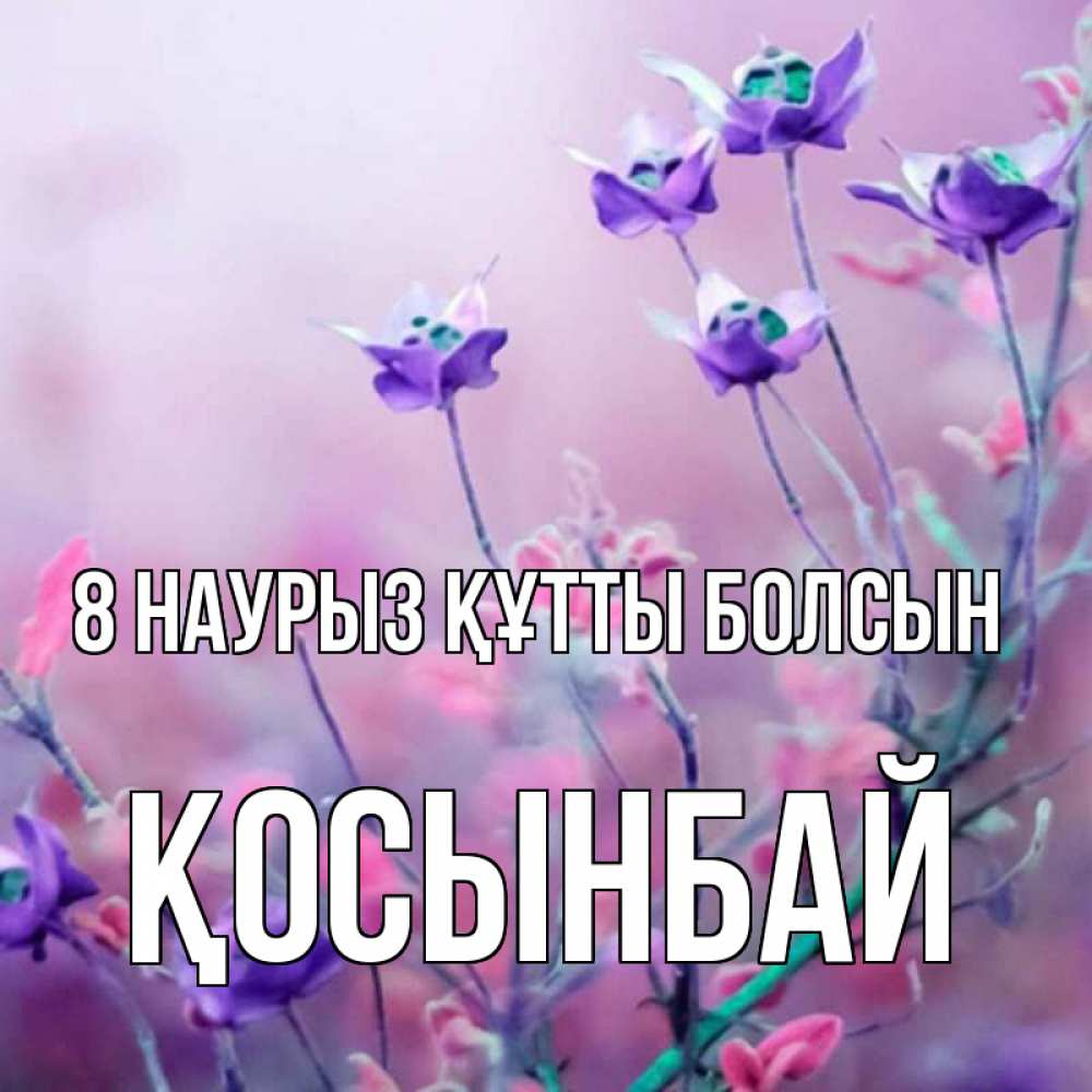 Күн сайын ашық хат с именем, ҚОСЫНБАЙ 8 наурыз құтты болсын международный женский день 2 Онлайн тегін жүктеп алу тілектері бар керемет карта 