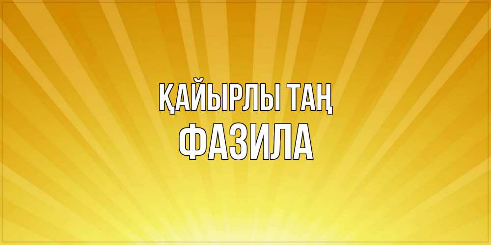 Күн сайын ашық хат с именем, ФАЗИЛА Қайырлы таң пожелания доброго утра Онлайн тегін жүктеп алу тілектері бар керемет карта 