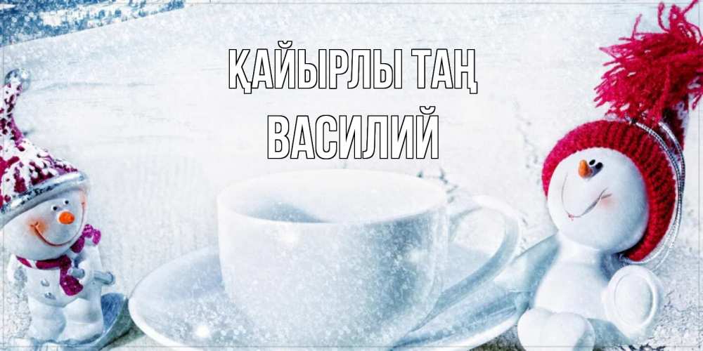 Күн сайын ашық хат с именем, Василий Қайырлы таң чаша замерзшая Онлайн тегін жүктеп алу тілектері бар керемет карта 