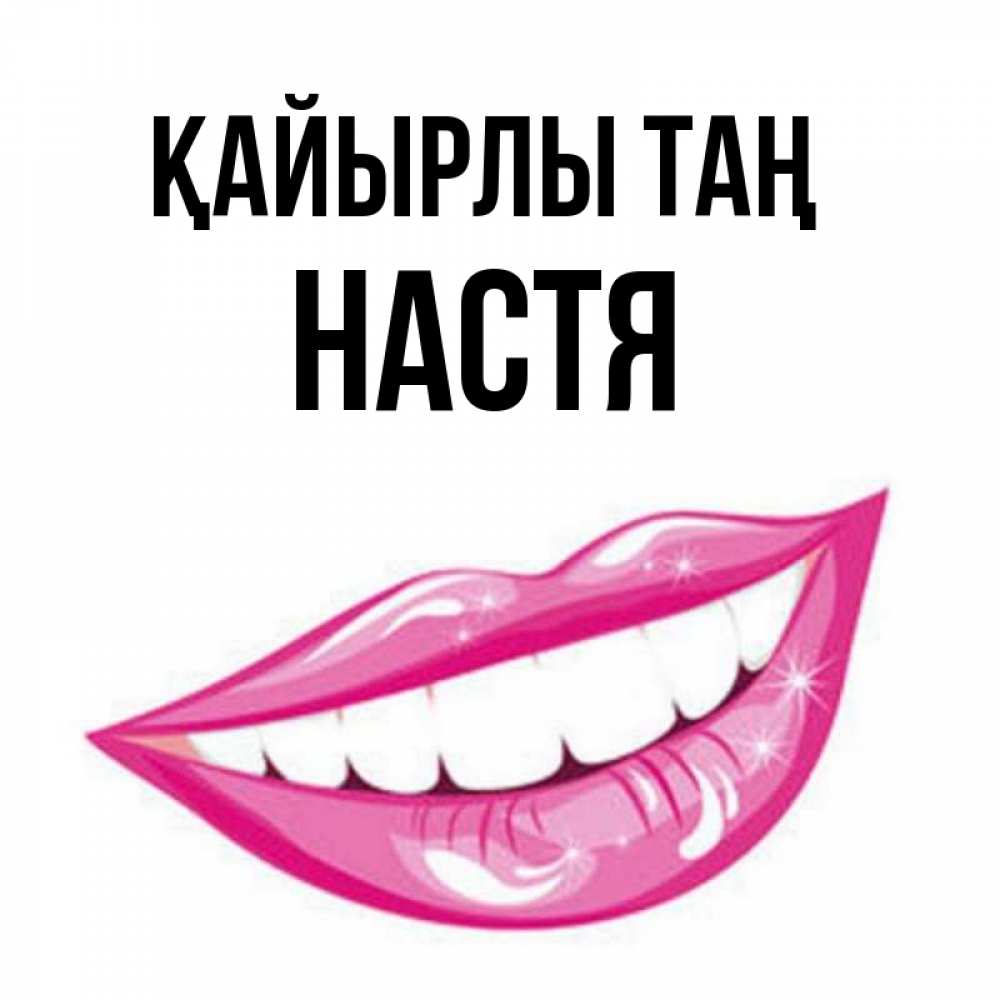 Күн сайын ашық хат с именем, Настя Қайырлы таң розовые губы и белые зубы Онлайн тегін жүктеп алу тілектері бар керемет карта 