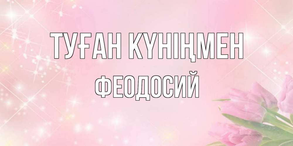 Күн сайын ашық хат с именем, Феодосий Туған күніңмен открытки в нежных цветах Онлайн тегін жүктеп алу тілектері бар керемет карта 