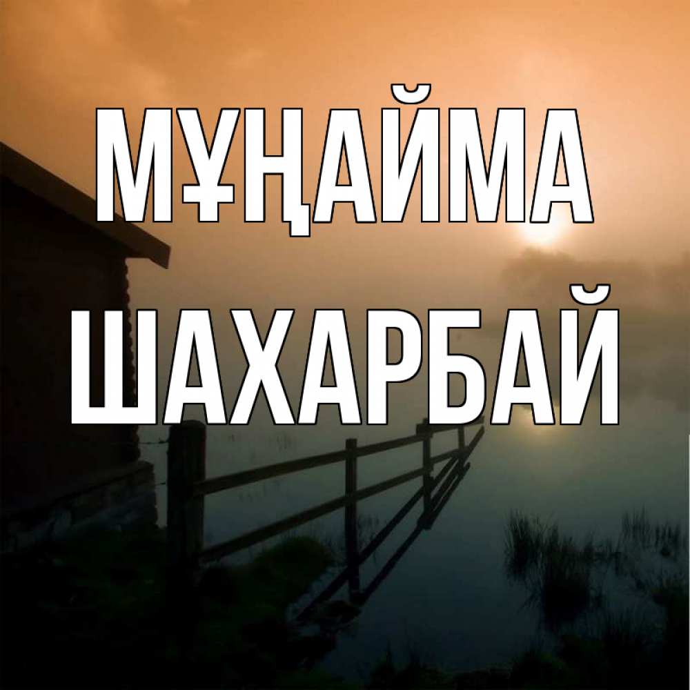 Күн сайын ашық хат с именем, ШАХАРБАЙ Мұңайма дом у озера Онлайн тегін жүктеп алу тілектері бар керемет карта 