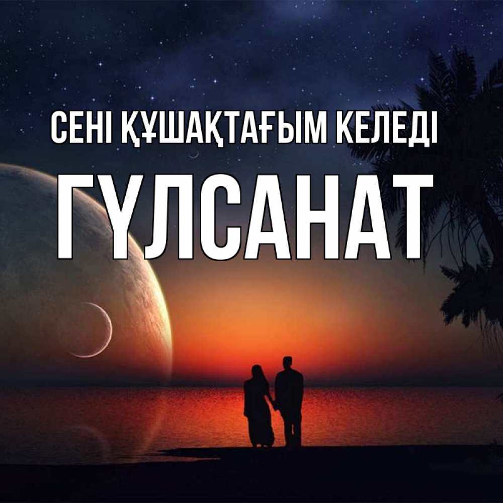 Күн сайын ашық хат с именем, ГҮЛСАНАТ сені құшақтағым келеді восход спутников Онлайн тегін жүктеп алу тілектері бар керемет карта 
