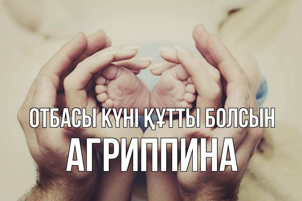 Күн сайын ашық хат с именем, Агриппина отбасы күні құтты болсын Семья, малыш, руки Онлайн тегін жүктеп алу тілектері бар керемет карта 