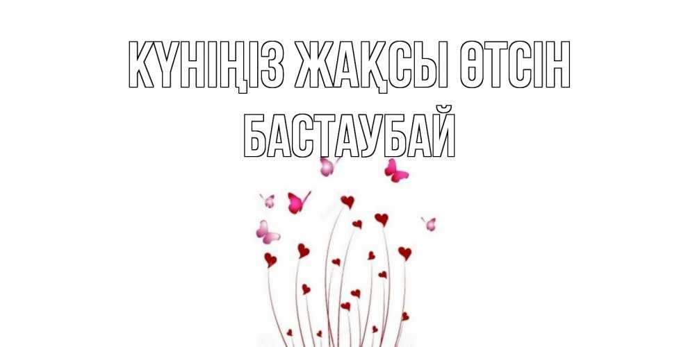 Күн сайын ашық хат с именем, Бастаубай Күніңіз жақсы өтсін отличного дня Онлайн тегін жүктеп алу тілектері бар керемет карта 