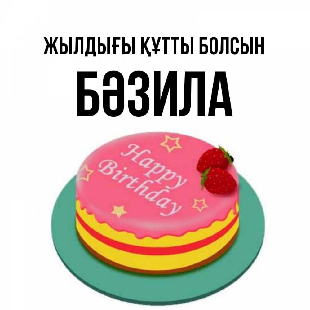 Күн сайын ашық хат с именем, БӘЗИЛА Жылдығы құтты болсын торт, клубника, днюха Онлайн тегін жүктеп алу тілектері бар керемет карта 