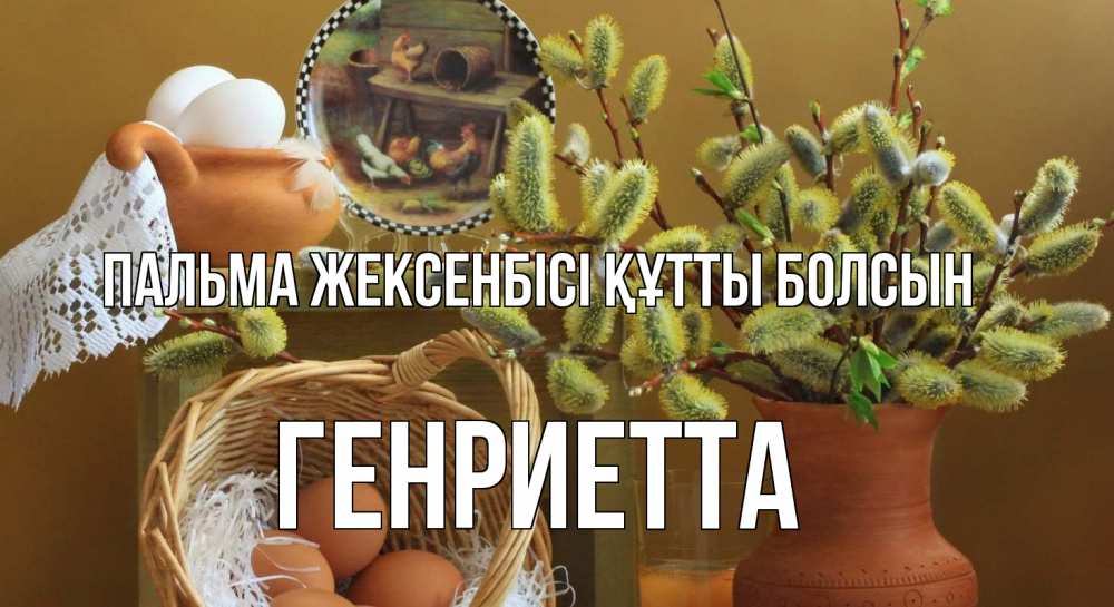 Күн сайын ашық хат с именем, Генриетта Пальма жексенбісі құтты болсын верба 2 Онлайн тегін жүктеп алу тілектері бар керемет карта 