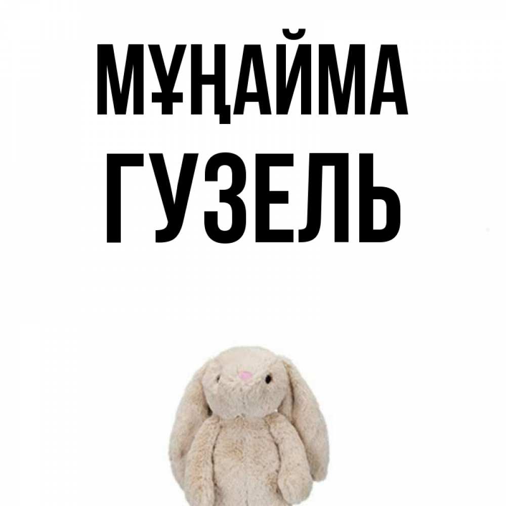 Күн сайын ашық хат с именем, Гузель Мұңайма детская игрушка зайчика Онлайн тегін жүктеп алу тілектері бар керемет карта 