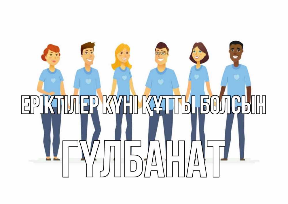 Күн сайын ашық хат с именем, ГҮЛБАНАТ Еріктілер күні құтты болсын С днем волонтера Онлайн тегін жүктеп алу тілектері бар керемет карта 