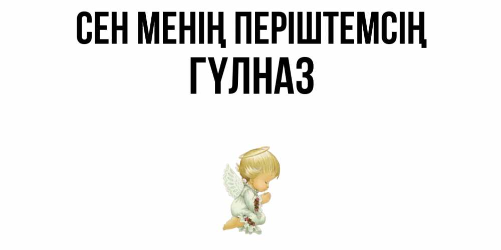 Күн сайын ашық хат с именем, ГҮЛНАЗ Сен менің періштемсің ангел Онлайн тегін жүктеп алу тілектері бар керемет карта 