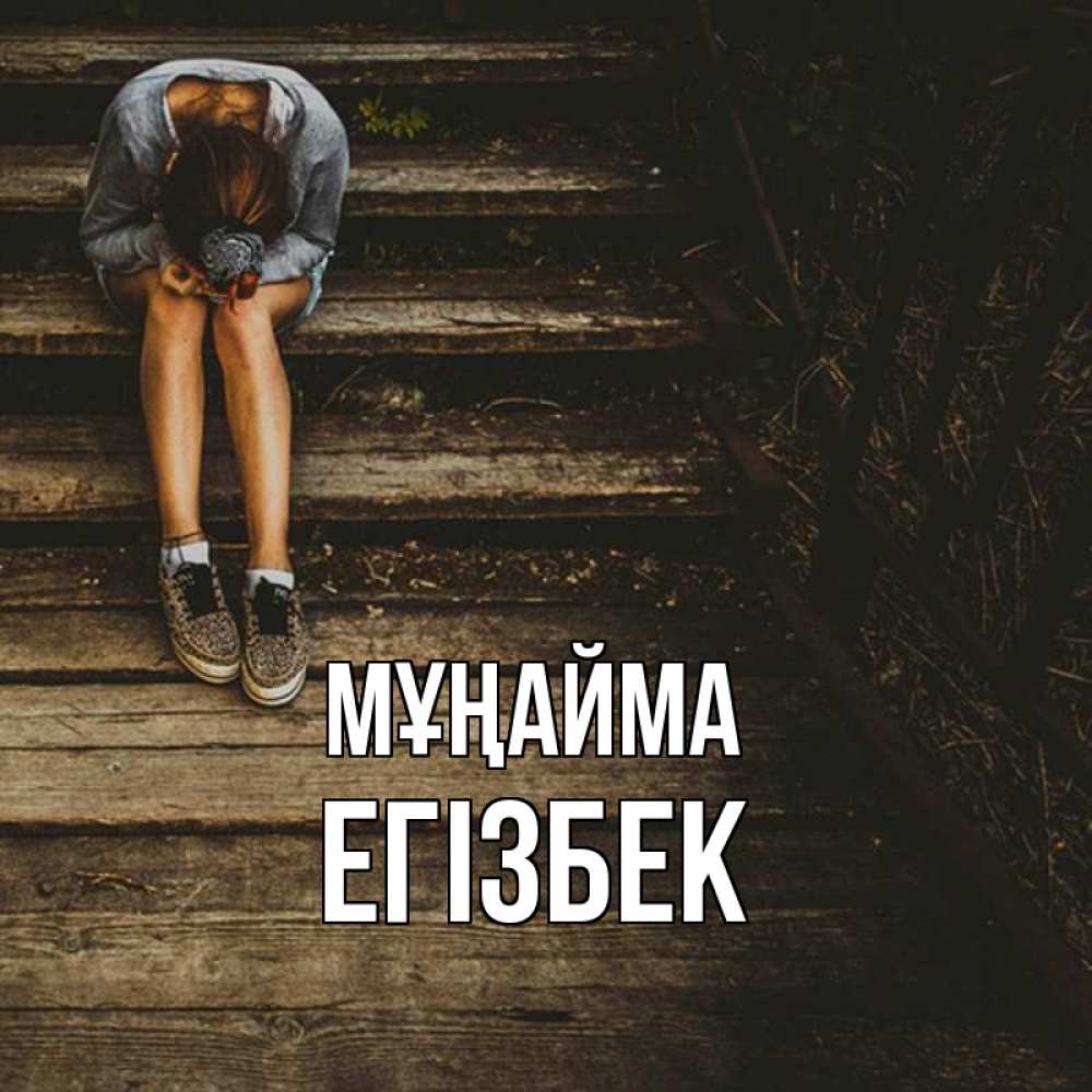 Күн сайын ашық хат с именем, Егізбек Мұңайма девушка сидит на деревянных ступеньках Онлайн тегін жүктеп алу тілектері бар керемет карта 