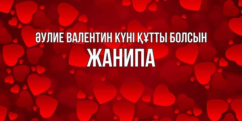 Күн сайын ашық хат с именем, ЖАНИПА Әулие Валентин күні құтты болсын новые бесплатные открытки на 14 февраля, день всех влюбленных Онлайн тегін жүктеп алу тілектері бар керемет карта 