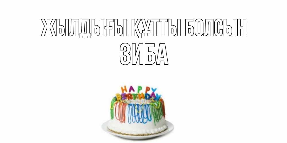 Күн сайын ашық хат с именем, ЗИБА Жылдығы құтты болсын Тортик Онлайн тегін жүктеп алу тілектері бар керемет карта 