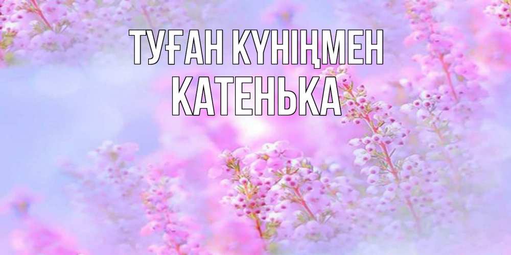 Күн сайын ашық хат с именем, Катенька Туған күніңмен красивая открытка с мелкими цветами Онлайн тегін жүктеп алу тілектері бар керемет карта 