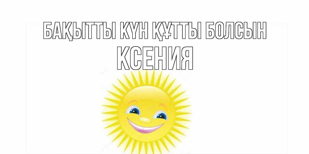 Күн сайын ашық хат с именем, Ксения Бақытты күн құтты болсын пожелания позитивные Онлайн тегін жүктеп алу тілектері бар керемет карта 