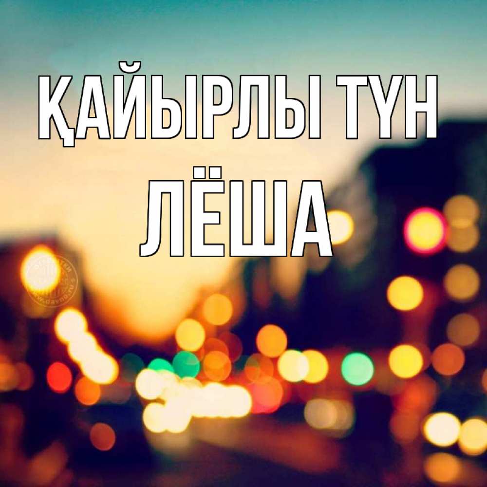 Күн сайын ашық хат с именем, Лёша Қайырлы түн город Онлайн тегін жүктеп алу тілектері бар керемет карта 