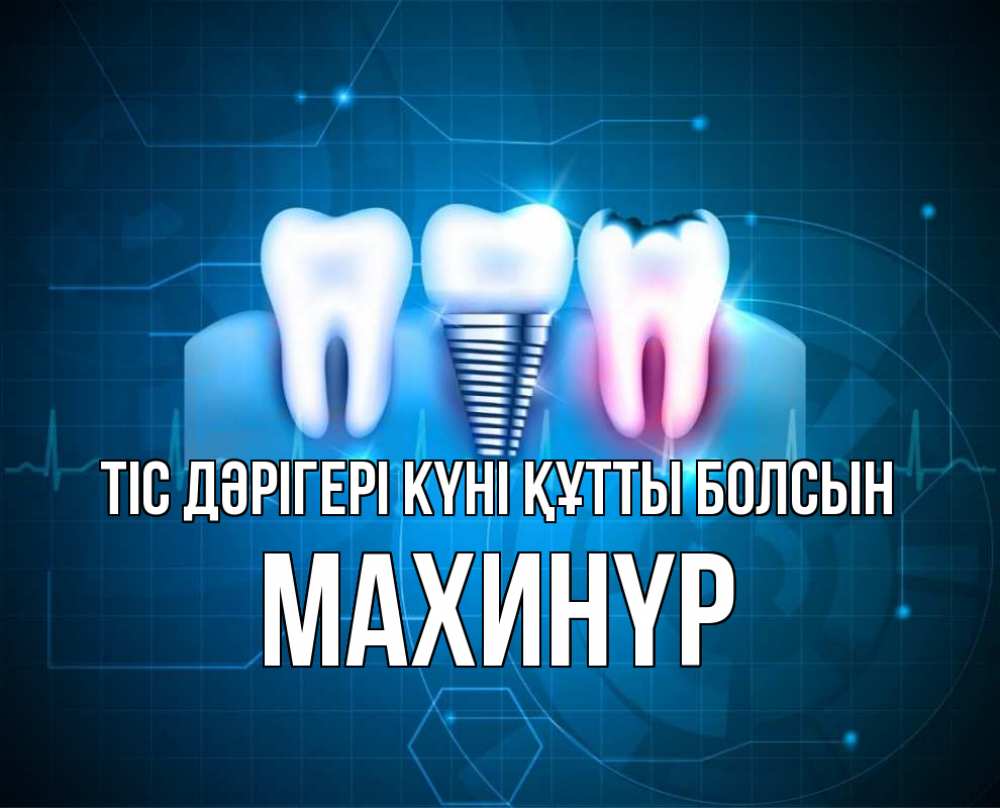 Күн сайын ашық хат с именем, МАХИНҮР Тіс дәрігері күні құтты болсын с днем стоматолога Онлайн тегін жүктеп алу тілектері бар керемет карта 