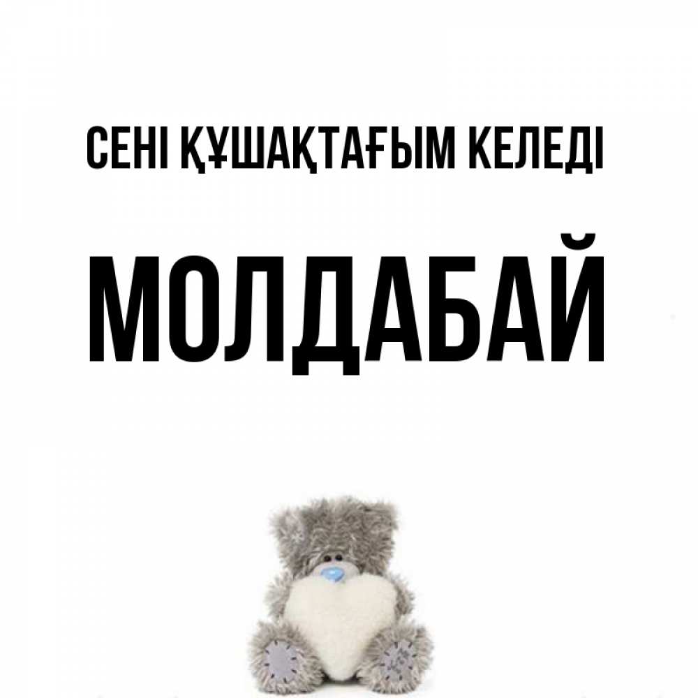 Күн сайын ашық хат с именем, МОЛДАБАЙ сені құшақтағым келеді медвежонок с сердечком белого цвета Онлайн тегін жүктеп алу тілектері бар керемет карта 