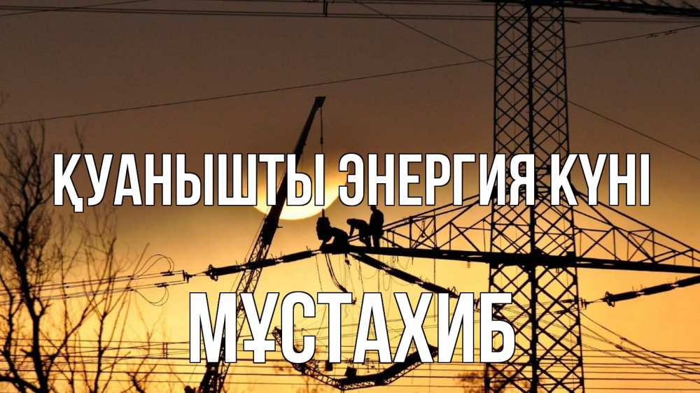 Күн сайын ашық хат с именем, МҰСТАХИБ Қуанышты энергия күні ЛЭП ремонт закат Онлайн тегін жүктеп алу тілектері бар керемет карта 