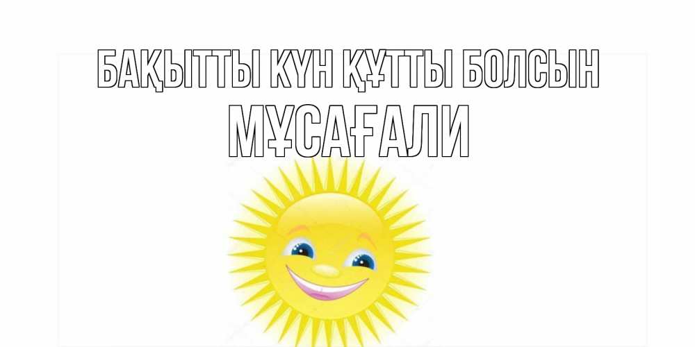 Күн сайын ашық хат с именем, Мұсағали Бақытты күн құтты болсын пожелания позитивные Онлайн тегін жүктеп алу тілектері бар керемет карта 