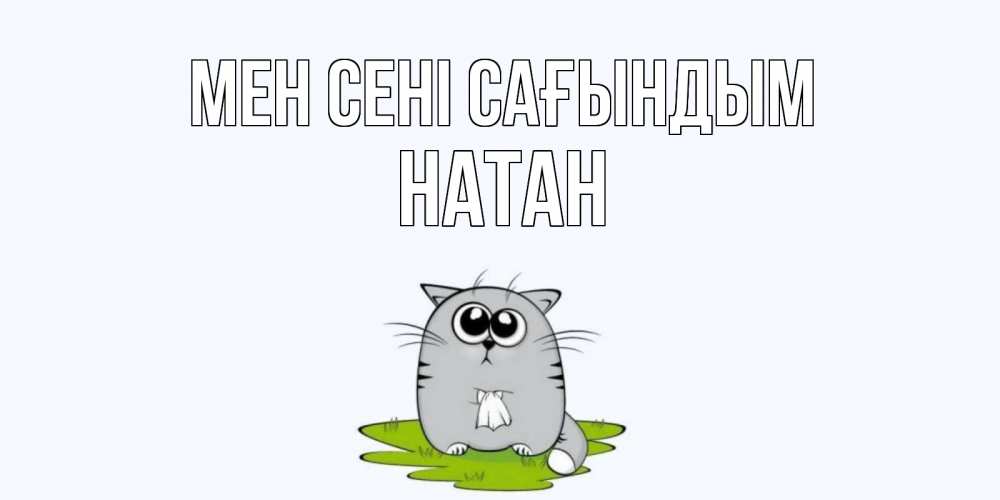 Күн сайын ашық хат с именем, Натан Мен сені сағындым открытки с котиками я по тебе скучаю с именем Онлайн тегін жүктеп алу тілектері бар керемет карта 