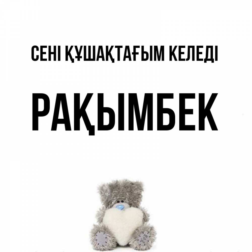 Күн сайын ашық хат с именем, Рақымбек сені құшақтағым келеді медвежонок с сердечком белого цвета Онлайн тегін жүктеп алу тілектері бар керемет карта 