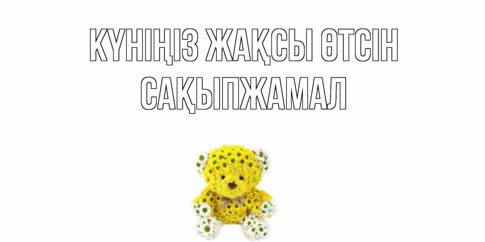 Күн сайын ашық хат с именем, САҚЫПЖАМАЛ Күніңіз жақсы өтсін позитивного настроения вам Онлайн тегін жүктеп алу тілектері бар керемет карта 