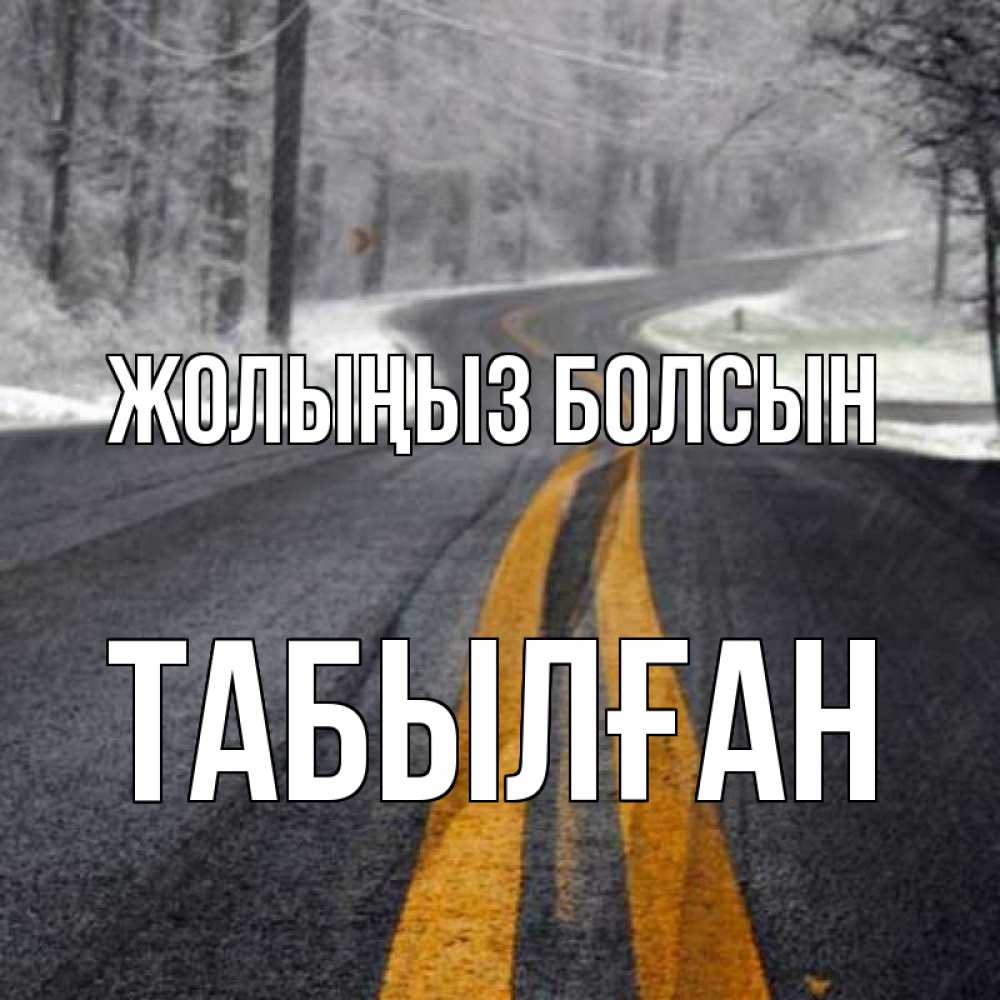 Күн сайын ашық хат с именем, ТАБЫЛҒАН Жолыңыз болсын хорошего вам путешествия Онлайн тегін жүктеп алу тілектері бар керемет карта 