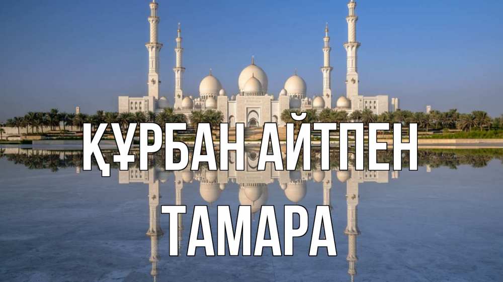 Күн сайын ашық хат с именем, ТАМАРА Құрбан айтпен мечеть Онлайн тегін жүктеп алу тілектері бар керемет карта 