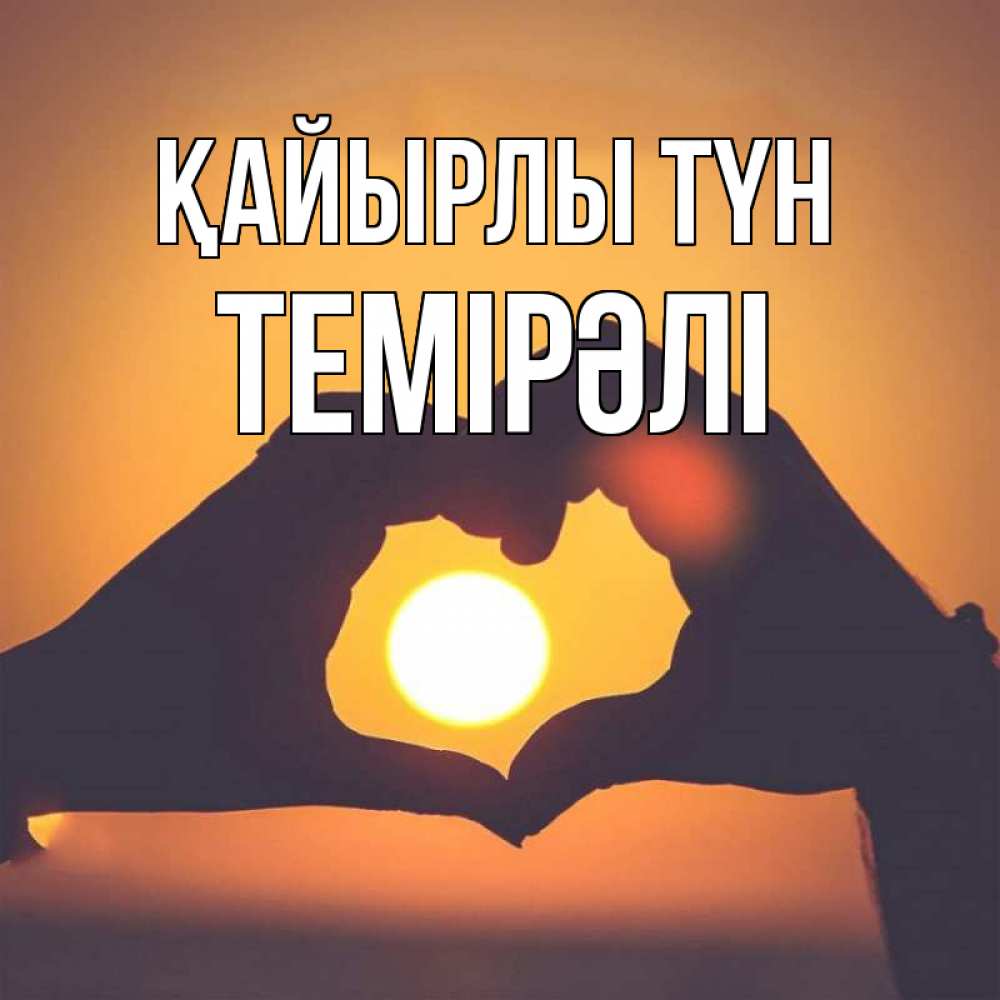 Күн сайын ашық хат с именем, ТЕМІРӘЛІ Қайырлы түн садится солнце Онлайн тегін жүктеп алу тілектері бар керемет карта 