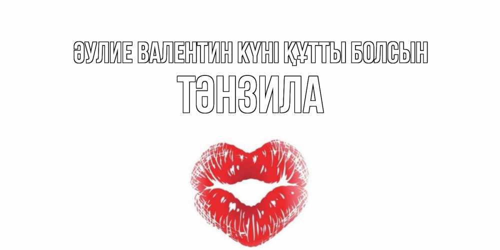 Күн сайын ашық хат с именем, ТӘНЗИЛА Әулие Валентин күні құтты болсын поцелуй на валентинке с именем Онлайн тегін жүктеп алу тілектері бар керемет карта 