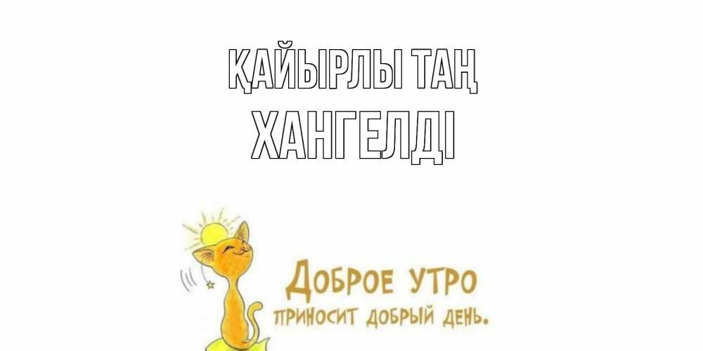 Күн сайын ашық хат с именем, ХАНГЕЛДІ Қайырлы таң кот, солнце Онлайн тегін жүктеп алу тілектері бар керемет карта 
