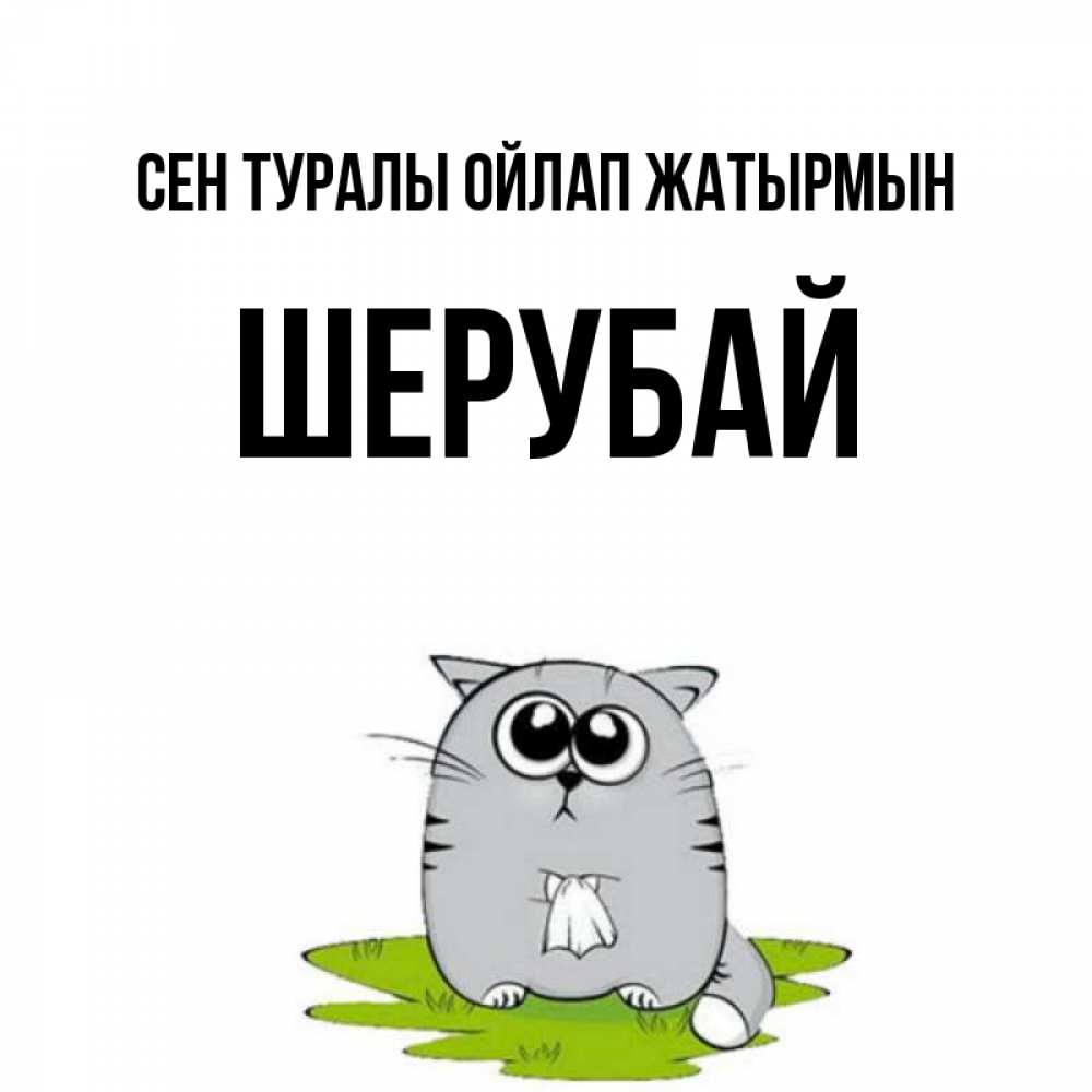 Күн сайын ашық хат с именем, ШЕРУБАЙ Сен туралы ойлап жатырмын тоска с платочком Онлайн тегін жүктеп алу тілектері бар керемет карта 