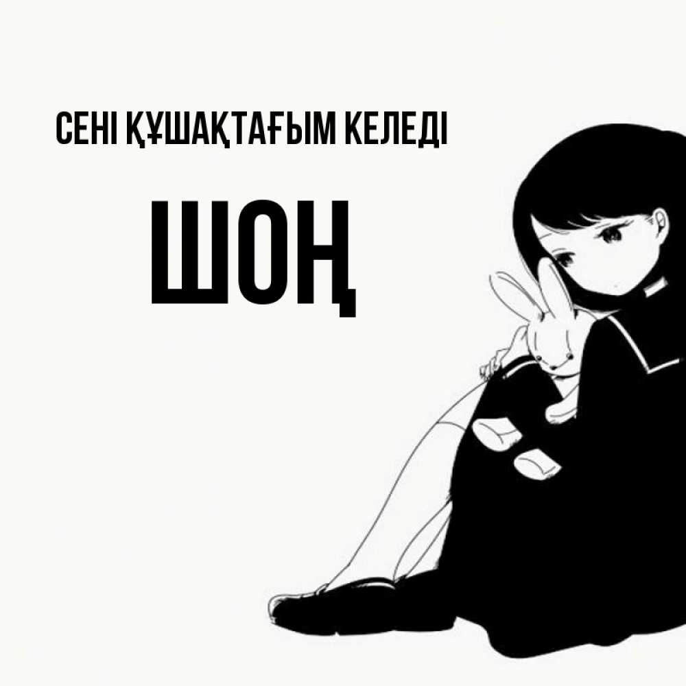 Күн сайын ашық хат с именем, ШОҢ сені құшақтағым келеді чернобелая картнка Онлайн тегін жүктеп алу тілектері бар керемет карта 