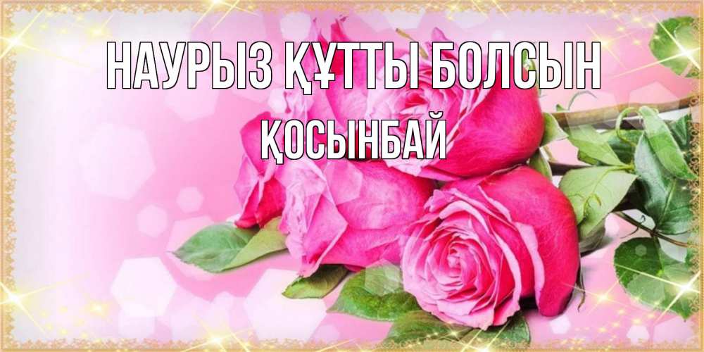Күн сайын ашық хат с именем, ҚОСЫНБАЙ Наурыз құтты болсын открытка с розами на международный женский день Онлайн тегін жүктеп алу тілектері бар керемет карта 