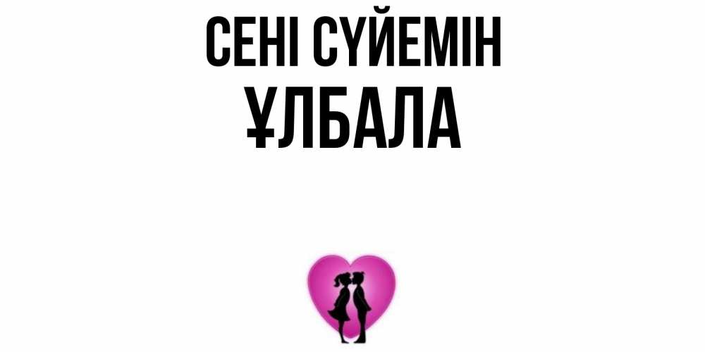 Күн сайын ашық хат с именем, ҰЛБАЛА Сені сүйемін поцелуй Онлайн тегін жүктеп алу тілектері бар керемет карта 