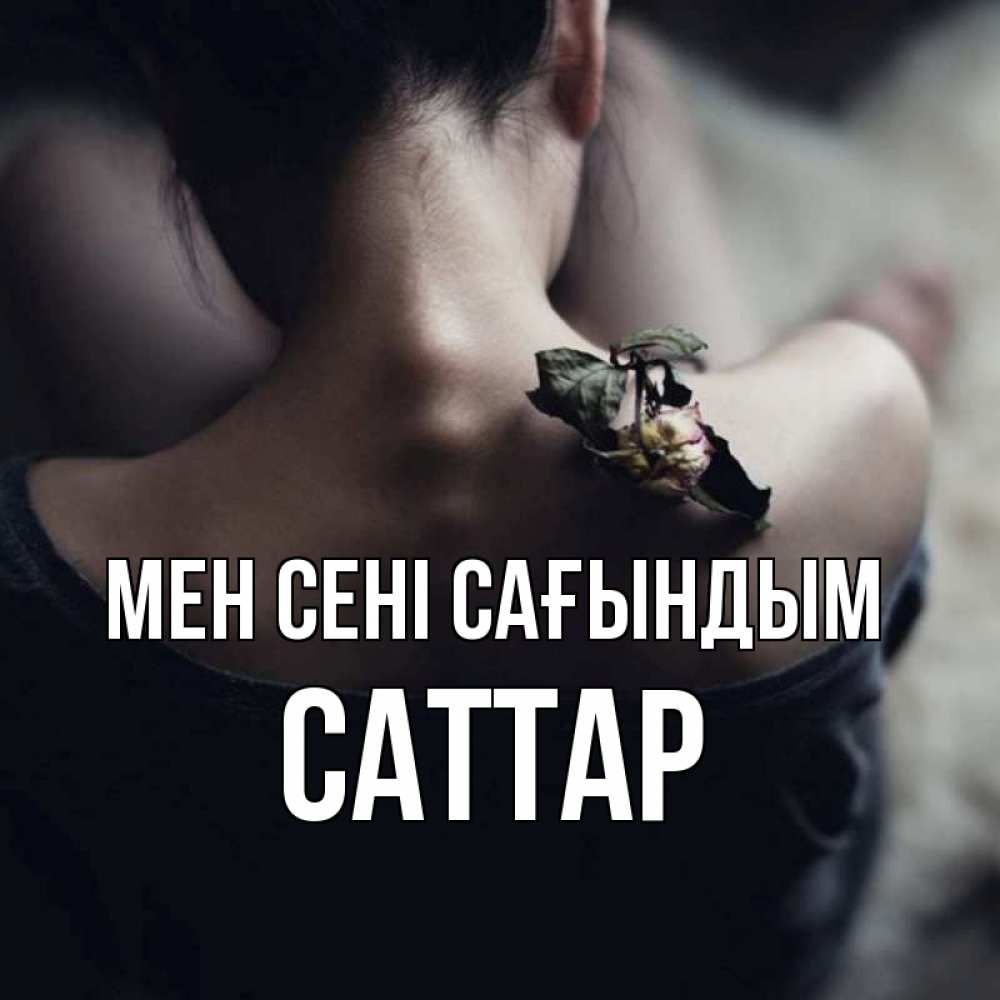 Күн сайын ашық хат с именем, САТТАР Мен сені сағындым засох цветок Онлайн тегін жүктеп алу тілектері бар керемет карта 