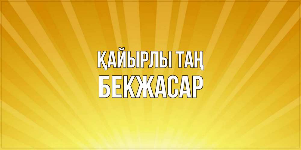Күн сайын ашық хат с именем, Бекжасар Қайырлы таң пожелания доброго утра Онлайн тегін жүктеп алу тілектері бар керемет карта 