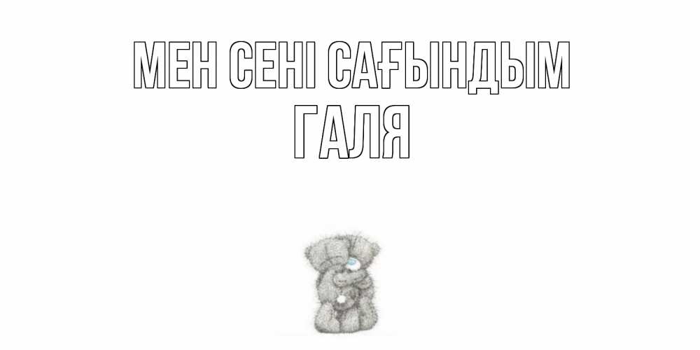 Күн сайын ашық хат с именем, Галя Мен сені сағындым мишки Онлайн тегін жүктеп алу тілектері бар керемет карта 