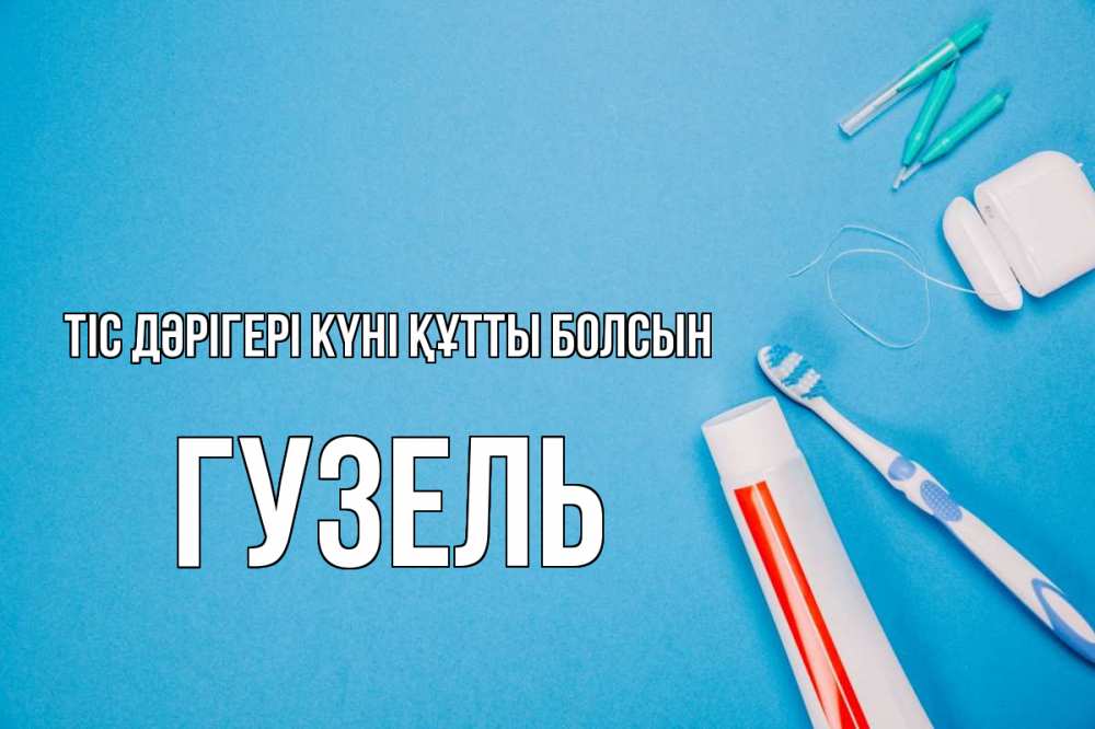 Күн сайын ашық хат с именем, Гузель Тіс дәрігері күні құтты болсын с днем стоматолога Онлайн тегін жүктеп алу тілектері бар керемет карта 